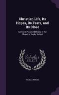 Christian Life, Its Hopes, Its Fears, And Its Close di Thomas Arnold edito da Palala Press