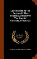 Laws Passed At The ... Session Of The ... General Assembly Of The State Of Colorado, Volume 23 edito da Arkose Press
