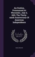 An Oration, Pronounced At Worcester, July 4, 1815, The Thirty-ninth Anniversary Of American Independence di Peleg Sprague edito da Palala Press