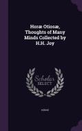 Horae Otiosae, Thoughts Of Many Minds Collected By H.h. Joy di Horae edito da Palala Press