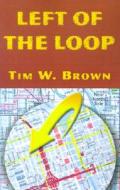 Left Of The Loop di Tim W Brown edito da Xlibris Corporation