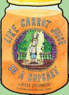 Like Carrot Juice on a Cupcake di Julie Sternberg edito da ABRAMS