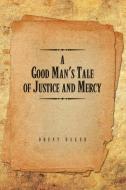 A Good Man's Tale Of Justice And Mercy di Brent Baker edito da Xlibris Corporation