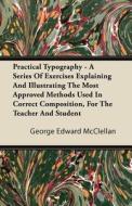 Practical Typography - A Series Of Exercises Explaining And Illustrating The Most Approved Methods Used In Correct Compo di George Edward Mcclellan edito da Taylor Press