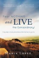 Fear Nothing and Live the Extraordinary!: 5 Key Steps to Live by and Achieve All That God Has for Your Life. di Maria Lopez edito da AUTHORHOUSE