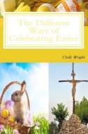 The Different Ways of Celebrating Easter di Cindy Wright edito da Createspace