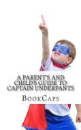 A Parent's and Child's Guide to Captain Underpants: An Unofficial Companion for Parents and Children di Bookcaps edito da Createspace