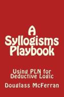 A Syllogisms Playbook: Using Pln for Deductive Logic di Douglass McFerran edito da Createspace