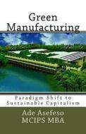 Green Manufacturing: Paradigm Shift to Sustainable Capitalism di Ade Asefeso McIps Mba edito da Createspace