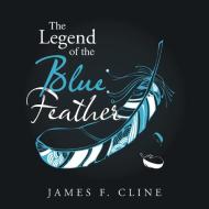 "The Legend of the Blue Feather" di James F. Cline edito da AuthorHouse