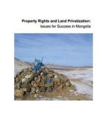 Property Rights and Land Privatization: Issues for Success in Mongolia di United States Agency of International De edito da Createspace