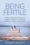 Being Fertile: 10 Steps to Help You Overcome the Struggles of Infertility, Get Pregnant, and Create a Happy, Healthy Family di Dr Spence Pentland edito da Createspace