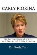 Carly Fiorina: Understanding the Life and Works of Carly Fiorina: One of the World's Greatest Businesswoman and Charity Personalities di Dr Ruth Carr edito da Createspace