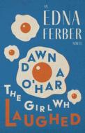 Dawn O'Hara, The Girl Who Laughed - An Edna Ferber Novel;With an Introduction by Rogers Dickinson di Edna Ferber edito da READ & CO CLASSICS