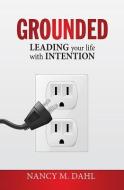 Grounded: Leading Your Life with Intention di Nancy M. Dahl edito da MCP BOOKS