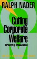 Cutting Corporate Welfare di Ralph Nader edito da SEVEN STORIES