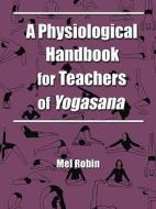 A Physiological Handbook for Teachers of Yogasana di Mel Robin edito da WHEATMARK INC