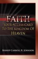 Faith: Your Access Card to the Kingdom of Heaven di Carroll R. Johnson edito da WingSpan Press