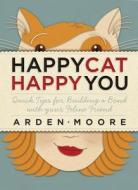 Happy Cat, Happy You: Quick Tips for Building a Bond with Your Feline Friend di Arden Moore edito da Storey Publishing