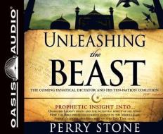 Unleashing the Beast: The Coming Fanatical Dictator and His Ten-Nation Coalition di Perry Stone edito da Oasis Audio