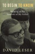 To Begin to Know: Walking in the Shadows of My Father di David Leser edito da ALLEN & UNWIN