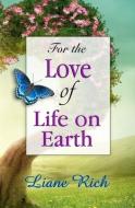 FOR THE LOVE OF LIFE ON EARTH di Liane Rich edito da LOVING LIGHT BOOKS