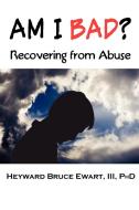 Am I Bad? Recovering from Abuse di III Heyward Bruce Ewart, Heyward Bruce Ewart edito da Loving Healing Press