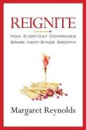 Reignite: How Everyday Companies Spark Next Stage Growth di Margaret Reynolds edito da Indie Books International