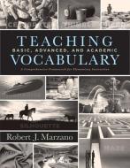Teaching Basic, Advanced, and Academic Vocabulary: A Comprehensive Framework for Elementary Instruction (Carefully Curat di Robert J. Marzano edito da MARZANO RESOURCES