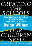 Creating the Schools Our Children Need di Dylan Wiliam edito da LEARNING SCIENCES INTL