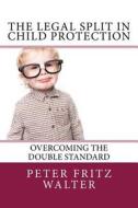The Legal Split in Child Protection: Overcoming the Double Standard di Peter Fritz Walter edito da Createspace Independent Publishing Platform