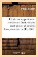 tude Sur Les Personnes Morales En Droit Romain, Dans l'Ancien Droit Et En Droit Fran ais Moderne di Heisser-A edito da Hachette Livre - BNF