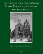 La Cappella Musicale Di Santa Maria Maggiore a Bergamo Dal 1657 Al 1810 [With CD (Audio)] di Paolo Palermo, Giulia Pecis Cavagna edito da Brepols Publishers
