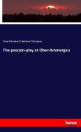 The passion-play at Ober-Ammergau di Franz Schoeberl, Catherine Thompson edito da hansebooks