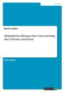 Musikalische Bildung. Eine Untersuchung über Theorie und Praxis di Martin Janßen edito da GRIN Verlag