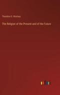 The Religion of the Present and of the Future di Theodore D. Woolsey edito da Outlook Verlag