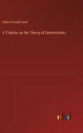 A Treatise on the Theory of Determinants di Robert Forsyth Scott edito da Outlook Verlag