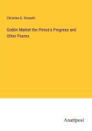 Goblin Market the Prince's Progress and Other Poems di Christina G. Rossetti edito da Anatiposi Verlag