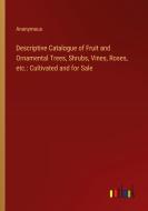 Descriptive Catalogue of Fruit and Ornamental Trees, Shrubs, Vines, Roses, etc.: Cultivated and for Sale di Anonymous edito da Outlook Verlag