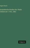 Euripideische Studien IIer Theile Gelesen am 7. Feb., 1862 di August Nauck edito da Antigonos Verlag