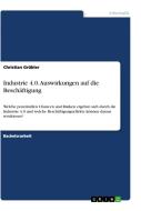 Industrie 4.0. Auswirkungen auf die Beschäftigung di Christian Grübler edito da GRIN Verlag