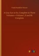 A Gray Eye or So, Complete in Three Volumes-Volume I, II and III: Complete di Frank Frankfort Moore edito da Outlook Verlag