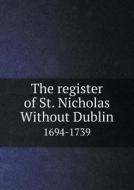 The Register Of St. Nicholas Without Dublin 1694-1739 di Dublin Ireland St Nicholas with Parish edito da Book On Demand Ltd.