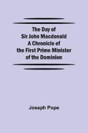The Day of Sir John Macdonald A Chronicle of the First Prime Minister of the Dominion di Joseph Pope edito da Alpha Editions