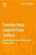 Transition Metal Catalyzed Furans Synthesis: Transition Metal Catalyzed Heterocycle Synthesis Series di Xiao-Feng Wu edito da ELSEVIER