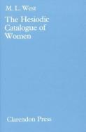 The Hesiodic Catalogue of Women: Its Nature, Structure, and Origins di M. L. West edito da OXFORD UNIV PR