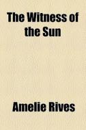The Witness Of The Sun di Amelie Rives edito da General Books Llc