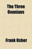 The Three Oxonians di Frank Usher edito da General Books Llc
