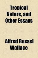 Tropical Nature, And Other Essays di Alfred Russell Wallace edito da General Books Llc