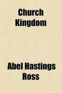 Church Kingdom di Abel Hastings Ross edito da General Books Llc